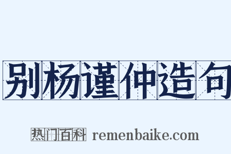 别杨谨仲造句是什么意思的图片